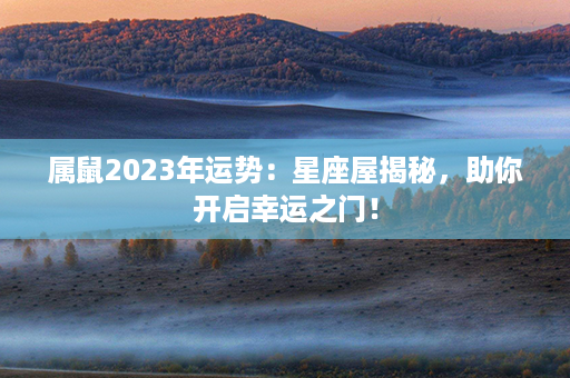 属鼠2023年运势：星座屋揭秘，助你开启幸运之门！