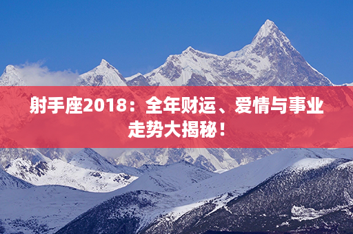 射手座2018：全年财运、爱情与事业走势大揭秘！