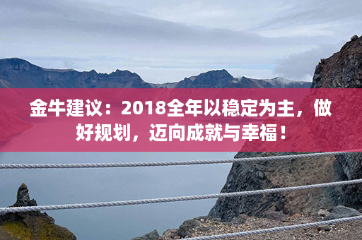 金牛建议：2018全年以稳定为主，做好规划，迈向成就与幸福！