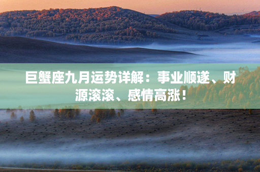 巨蟹座九月运势详解：事业顺遂、财源滚滚、感情高涨！