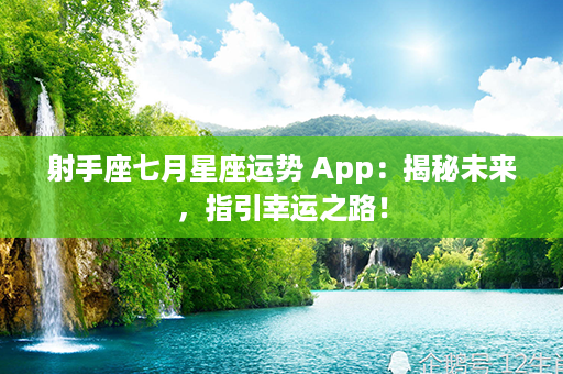 射手座七月星座运势 App：揭秘未来，指引幸运之路！