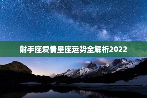 射手座爱情星座运势全解析2022