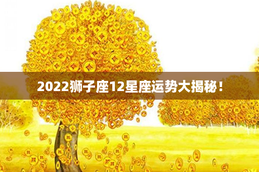 2022狮子座12星座运势大揭秘！