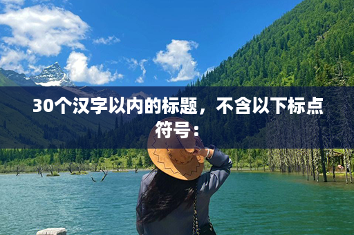 30个汉字以内的标题，不含以下标点符号：