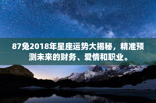 87兔2018年星座运势大揭秘，精准预测未来的财务、爱情和职业。