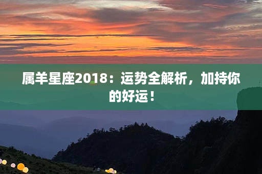 属羊星座2018：运势全解析，加持你的好运！