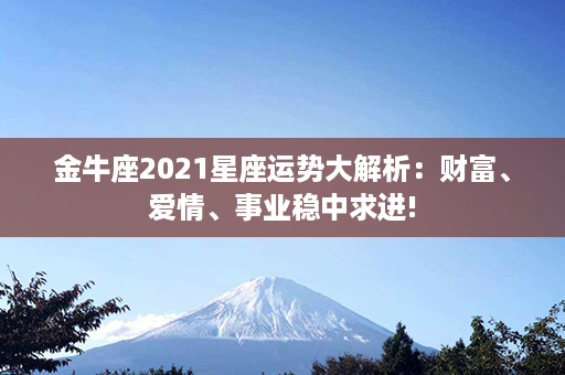 金牛座2021星座运势大解析：财富、爱情、事业稳中求进!