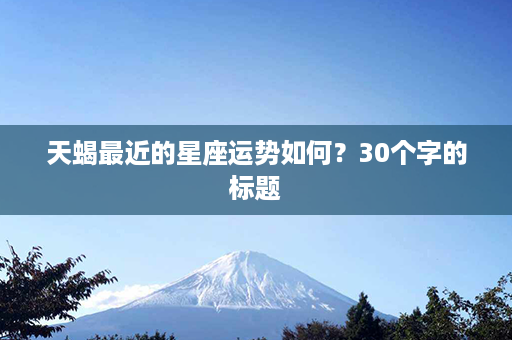 天蝎最近的星座运势如何？30个字的标题