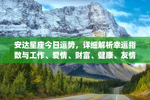 安达星座今日运势，详细解析幸运指数与工作、爱情、财富、健康、友情运势！