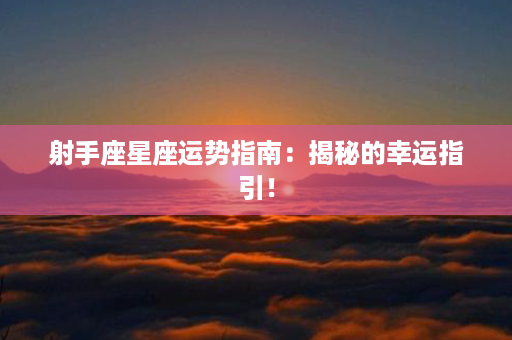 射手座星座运势指南：揭秘的幸运指引！