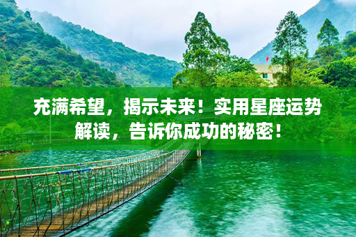 充满希望，揭示未来！实用星座运势解读，告诉你成功的秘密！