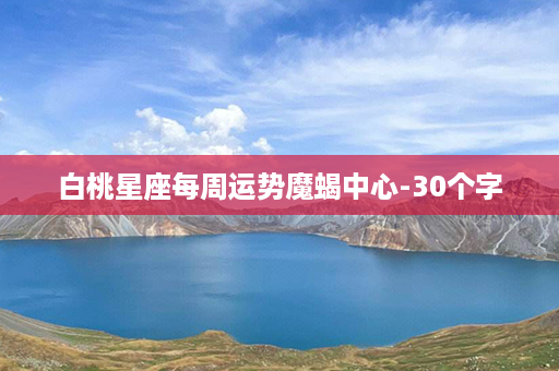 白桃星座每周运势魔蝎中心-30个字