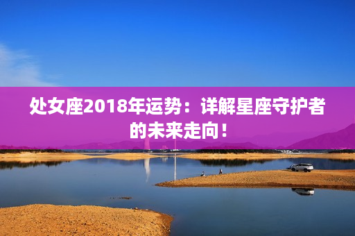 处女座2018年运势：详解星座守护者的未来走向！