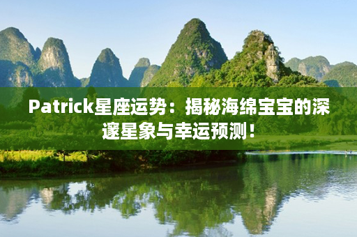 Patrick星座运势：揭秘海绵宝宝的深邃星象与幸运预测！