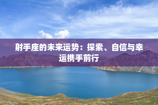 射手座的未来运势：探索、自信与幸运携手前行