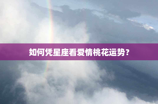 如何凭星座看爱情桃花运势？