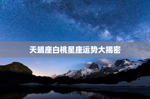 天蝎座白桃星座运势大揭密