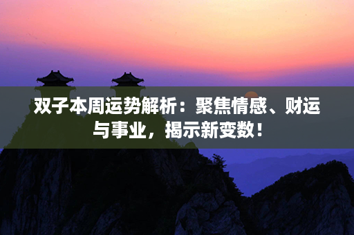 双子本周运势解析：聚焦情感、财运与事业，揭示新变数！