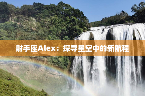 射手座Alex：探寻星空中的新航程