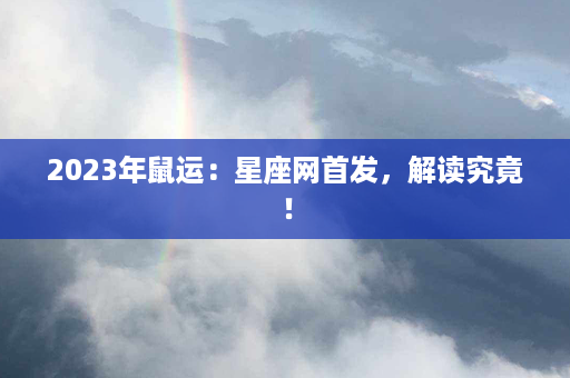 2023年鼠运：星座网首发，解读究竟！