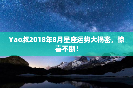 Yao叔2018年8月星座运势大揭密，惊喜不断！