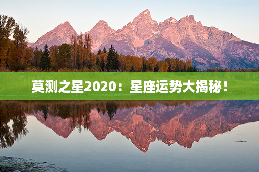 莫测之星2020：星座运势大揭秘！