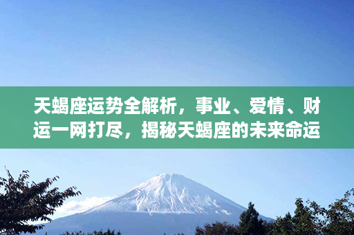 天蝎座运势全解析，事业、爱情、财运一网打尽，揭秘天蝎座的未来命运！