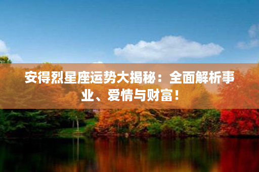 安得烈星座运势大揭秘：全面解析事业、爱情与财富！