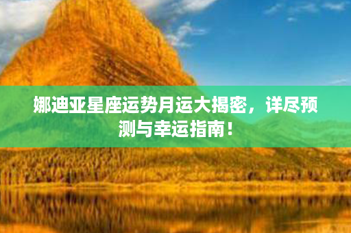 娜迪亚星座运势月运大揭密，详尽预测与幸运指南！