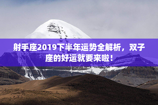 射手座2019下半年运势全解析，双子座的好运就要来啦！