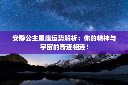 安静公主星座运势解析：你的精神与宇宙的奇迹相连！