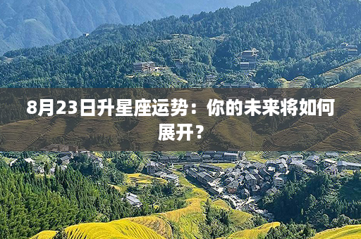 8月23日升星座运势：你的未来将如何展开？