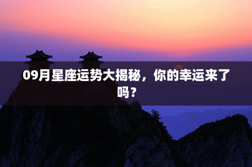 09月星座运势大揭秘，你的幸运来了吗？