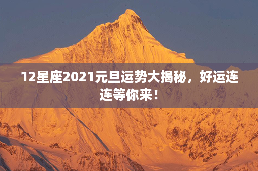 12星座2021元旦运势大揭秘，好运连连等你来！