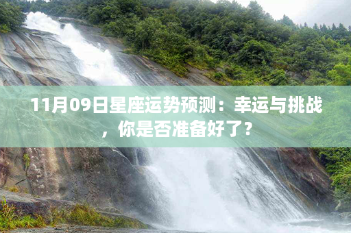 11月09日星座运势预测：幸运与挑战，你是否准备好了？