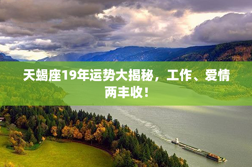 天蝎座19年运势大揭秘，工作、爱情两丰收！