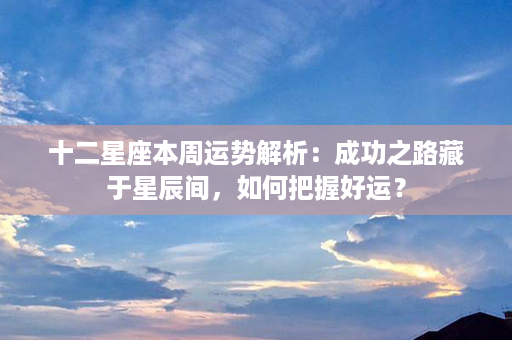 十二星座本周运势解析：成功之路藏于星辰间，如何把握好运？