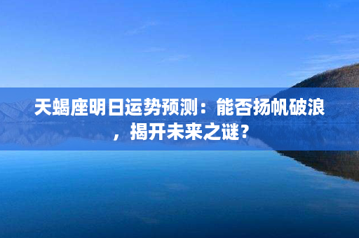 天蝎座明日运势预测：能否扬帆破浪，揭开未来之谜？