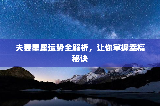 夫妻星座运势全解析，让你掌握幸福秘诀