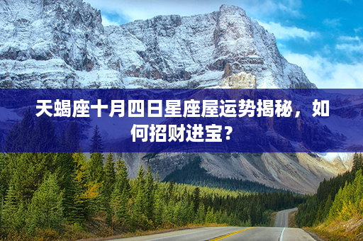 天蝎座十月四日星座屋运势揭秘，如何招财进宝？