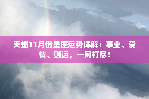 天蝎11月份星座运势详解：事业、爱情、财运，一网打尽！