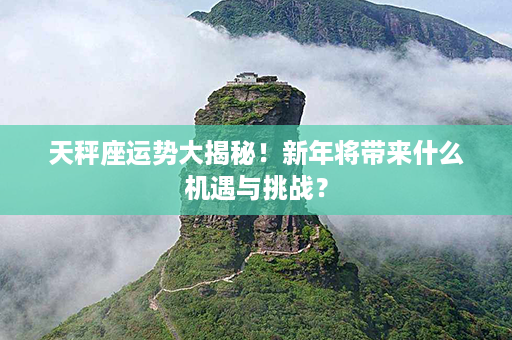 天秤座运势大揭秘！新年将带来什么机遇与挑战？