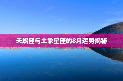 天蝎座与土象星座的8月运势揭秘