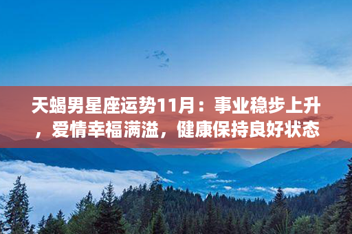 天蝎男星座运势11月：事业稳步上升，爱情幸福满溢，健康保持良好状态！