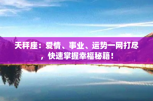 天秤座：爱情、事业、运势一网打尽，快速掌握幸福秘籍！