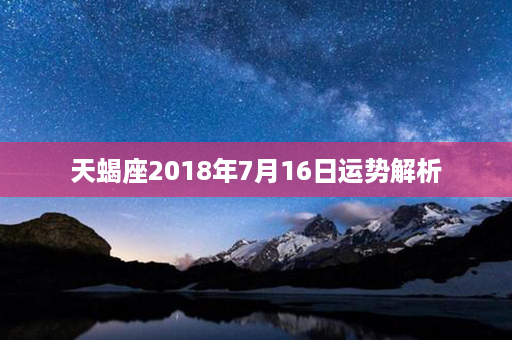 天蝎座2018年7月16日运势解析