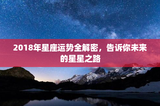 2018年星座运势全解密，告诉你未来的星星之路