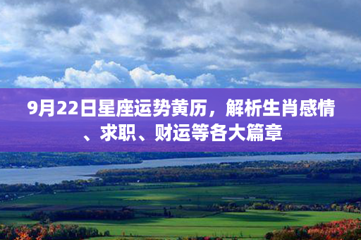 9月22日星座运势黄历，解析生肖感情、求职、财运等各大篇章