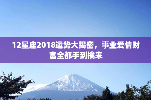 12星座2018运势大揭密，事业爱情财富全都手到擒来