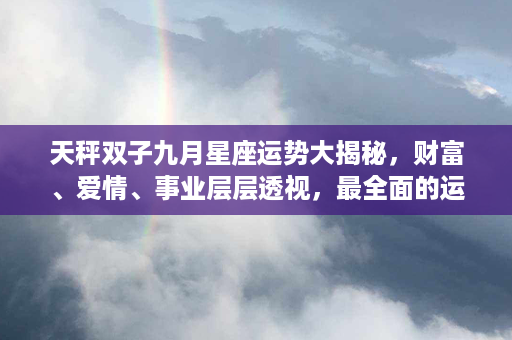 天秤双子九月星座运势大揭秘，财富、爱情、事业层层透视，最全面的运势预测！